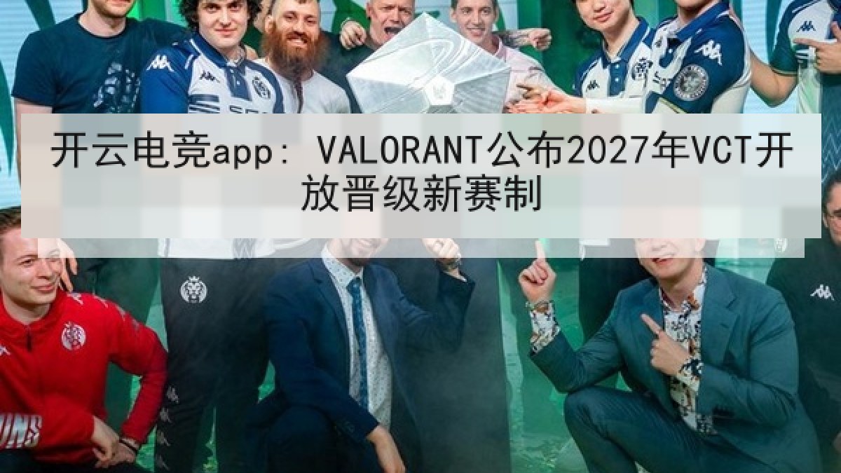 开云电竞app: VALORANT公布2027年VCT开放晋级新赛制