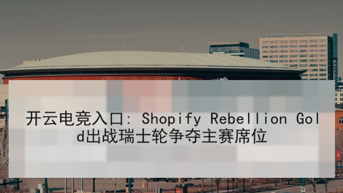 开云电竞入口: Shopify Rebellion Gold出战瑞士轮争夺主赛席位