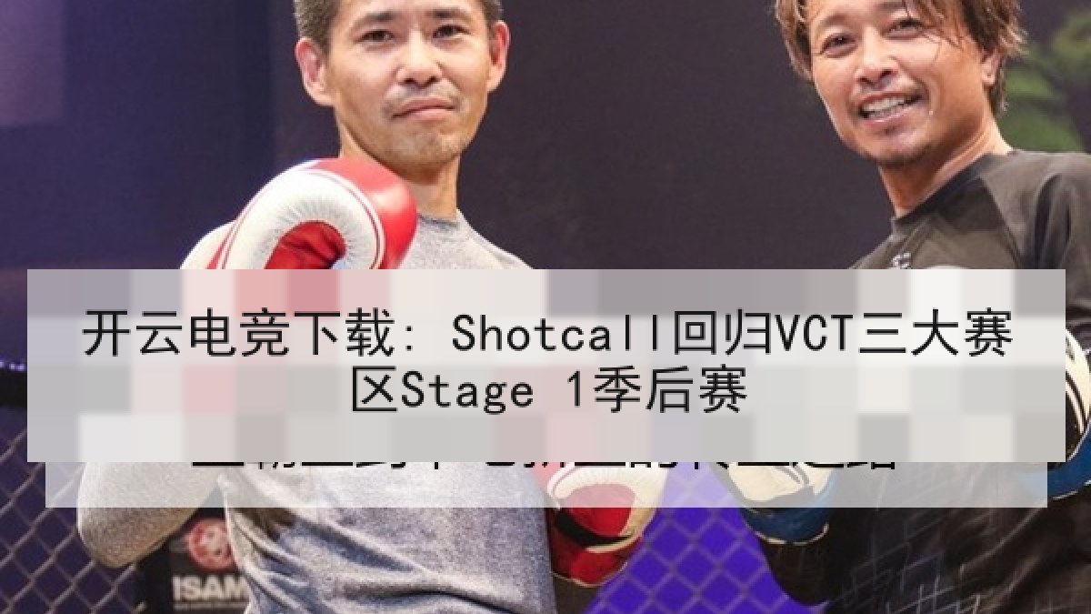 开云电竞下载: Shotcall回归VCT三大赛区Stage 1季后赛 开云电竞下载: Shotcall回归VCT三大赛区Stage 1季后赛