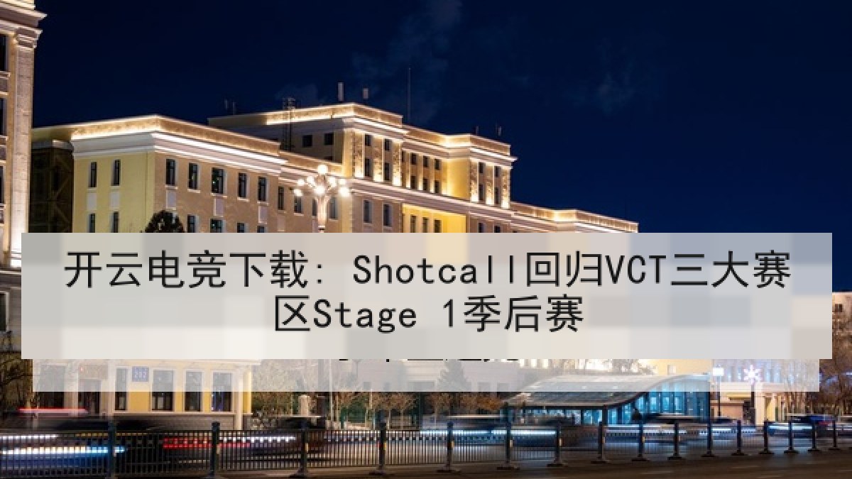 开云电竞下载: Shotcall回归VCT三大赛区Stage 1季后赛 开云电竞下载: Shotcall回归VCT三大赛区Stage 1季后赛