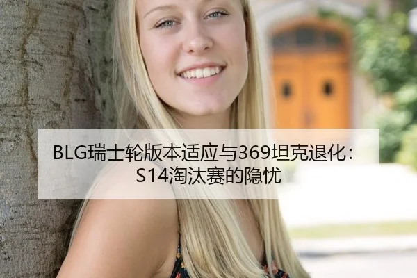 BLG瑞士轮版本适应与369坦克退化：S14淘汰赛的隐忧