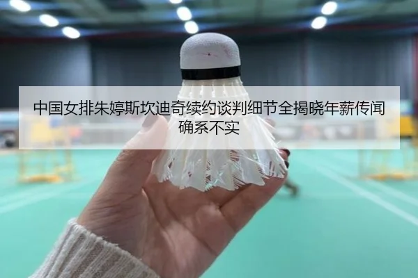 中国女排朱婷斯坎迪奇续约谈判细节全揭晓年薪传闻确系不实