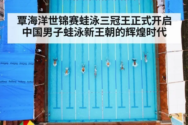 覃海洋世锦赛蛙泳三冠王正式开启中国男子蛙泳新王朝的辉煌时代