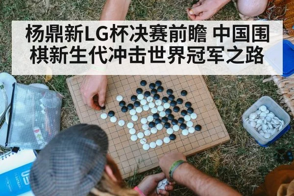 杨鼎新LG杯决赛前瞻 中国围棋新生代冲击世界冠军之路