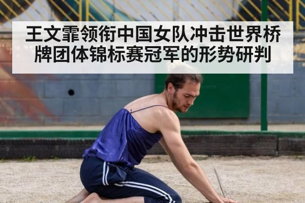 王文霏领衔中国女队冲击世界桥牌团体锦标赛冠军的形势研判